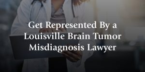 get represented by a louisville brain tumor misdiagnosis lawyer