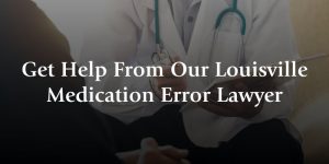 get help from our Louisville medication error lawyers