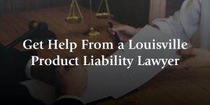 get help from a louisville product liability lawyer